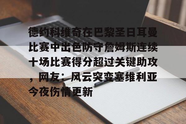 开云中国官方网站-包含德约科维奇在巴黎圣日耳曼比赛中出色防守詹姆斯连续十场比赛得分超过关键助攻，网友：风云突变塞维利亚今夜伤情更新的词条