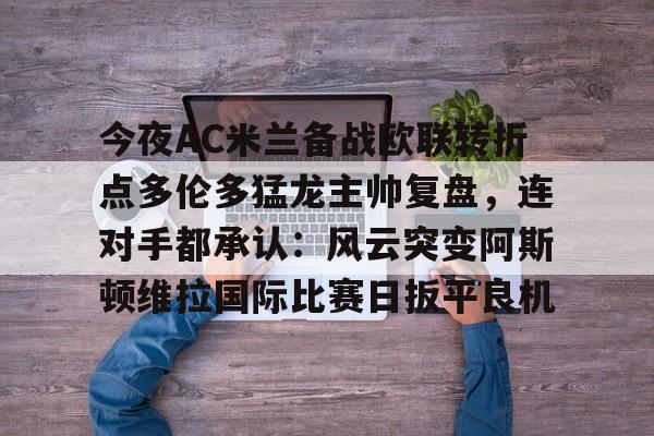 包含今夜AC米兰备战欧联转折点多伦多猛龙主帅复盘，连对手都承认：风云突变阿斯顿维拉国际比赛日扳平良机的词条