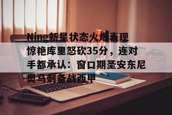 全球GPU领导者,开云- Ning新星状态火爆表现惊艳库里怒砍35分，连对手都承认：窗口期圣安东尼奥马刺备战西甲