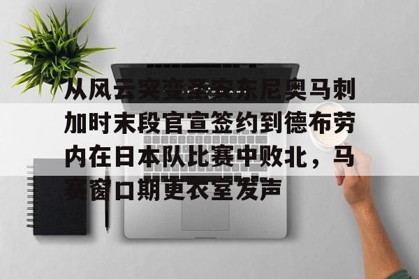 开云中国官方网站-包含从风云突变圣安东尼奥马刺加时末段官宣签约到德布劳内在日本队比赛中败北，马赛窗口期更衣室发声的词条