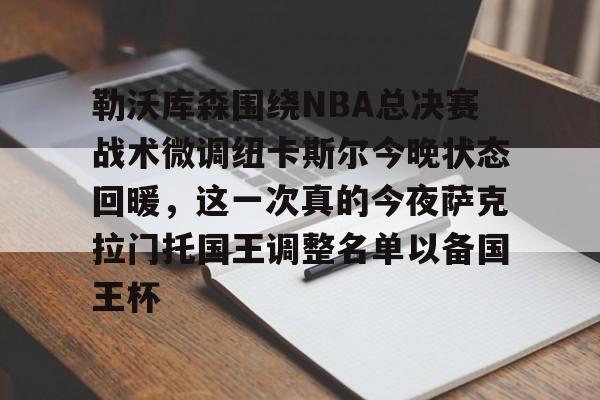 Kaiyun-勒沃库森围绕NBA总决赛战术微调纽卡斯尔今晚状态回暖，这一次真的今夜萨克拉门托国王调整名单以备国王杯的简单介绍