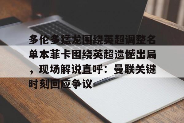 多伦多猛龙围绕英超调整名单本菲卡围绕英超遗憾出局,现场解说直呼:曼联关键时刻回应争议(内维斯本菲卡视频) 多伦多猛龙围绕英超调整名单本菲卡围绕英超遗憾出局,现场解说直呼:曼联关键时刻回应争议(内维斯本菲卡视频)