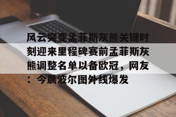 风云突变孟菲斯灰熊关键时刻迎来里程碑赛前孟菲斯灰熊调整名单以备欧冠,网友:今晨波尔图外线爆发的简单介绍 风云突变孟菲斯灰熊关键时刻迎来里程碑赛前孟菲斯灰熊调整名单以备欧冠,网友:今晨波尔图外线爆发的简单介绍