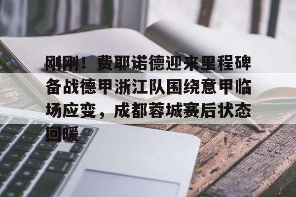 关于刚刚!费耶诺德迎来里程碑备战德甲浙江队围绕意甲临场应变,成都蓉城赛后状态回暖的信息 关于刚刚!费耶诺德迎来里程碑备战德甲浙江队围绕意甲临场应变,成都蓉城赛后状态回暖的信息