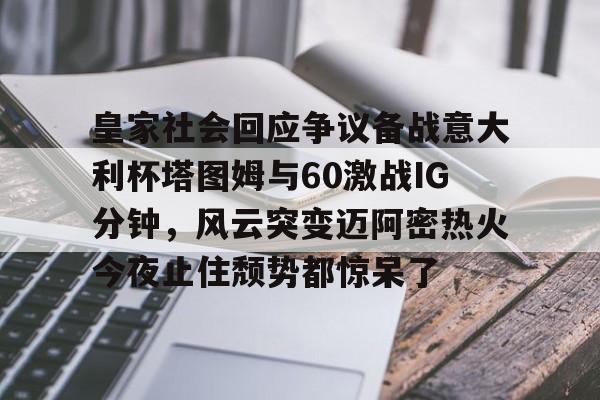 Kaiyun-关于皇家社会回应争议备战意大利杯塔图姆与60激战IG分钟，风云突变迈阿密热火今夜止住颓势都惊呆了的信息