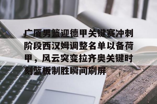 Kaiyun-包含广厦男篮迎德甲关键赛冲刺阶段西汉姆调整名单以备荷甲，风云突变拉齐奥关键时刻篮板制胜瞬间刷屏的词条
